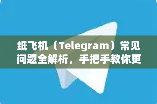 纸飞机（Telegram）常见问题全解析，手把手教你更换个性化聊天背景