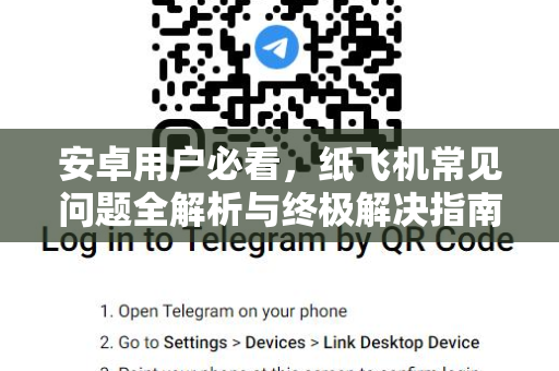 安卓用户必看，纸飞机常见问题全解析与终极解决指南