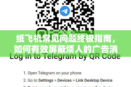 纸飞机常见问题终极指南，如何有效屏蔽烦人的广告消息？