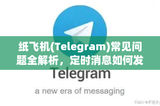 纸飞机(Telegram)常见问题全解析，定时消息如何发送与更多实用技巧