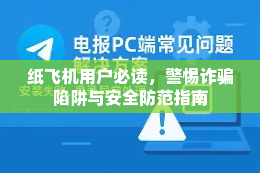 纸飞机用户必读，警惕诈骗陷阱与安全防范指南