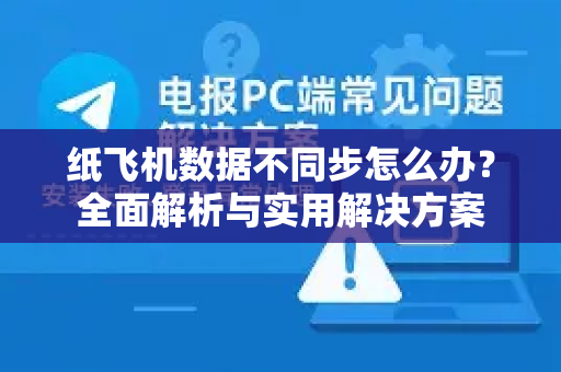 纸飞机数据不同步怎么办？全面解析与实用解决方案-第1张图片-纸飞机最新官方 - telegram官网|TG中文下载