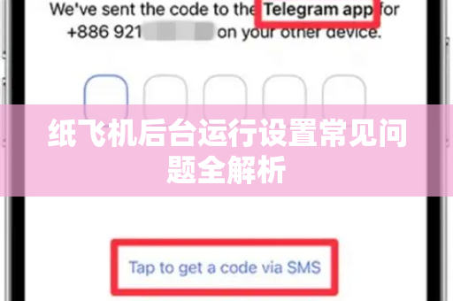 纸飞机后台运行设置常见问题全解析-第1张图片-纸飞机最新官方 - telegram官网|TG中文下载