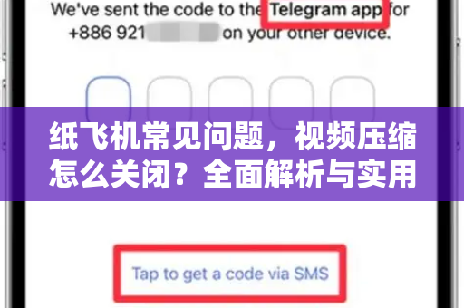 纸飞机常见问题,视频压缩怎么关闭?全面解析与实用指南-第1张图片-纸飞机最新官方 - telegram官网|TG中文下载 纸飞机常见问题,视频压缩怎么关闭?全面解析与实用指南-第1张图片-纸飞机最新官方 - telegram官网|TG中文下载