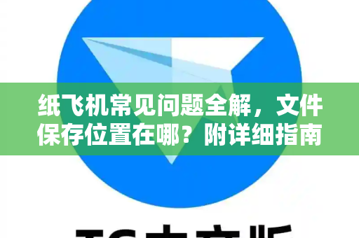 纸飞机常见问题全解，文件保存位置在哪？附详细指南-第1张图片-纸飞机最新官方 - telegram官网|TG中文下载