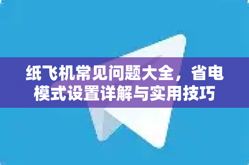 纸飞机常见问题大全,省电模式设置详解与实用技巧-第1张图片-纸飞机最新官方 - telegram官网|TG中文下载 纸飞机常见问题大全,省电模式设置详解与实用技巧-第1张图片-纸飞机最新官方 - telegram官网|TG中文下载