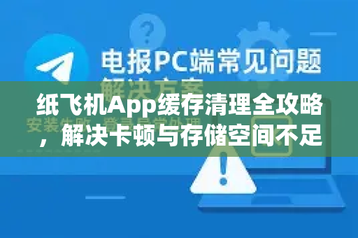 纸飞机App缓存清理全攻略，解决卡顿与存储空间不足问题-第1张图片-纸飞机最新官方 - telegram官网|TG中文下载