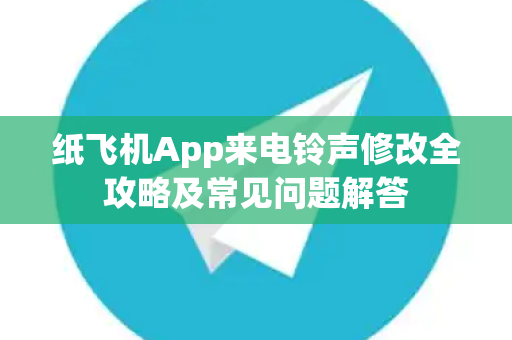 纸飞机App来电铃声修改全攻略及常见问题解答-第1张图片-纸飞机最新官方 - telegram官网|TG中文下载