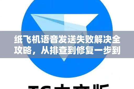 纸飞机语音发送失败解决全攻略，从排查到修复一步到位-第1张图片-纸飞机最新官方 - telegram官网|TG中文下载