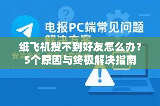 纸飞机搜不到好友怎么办？5个原因与终极解决指南