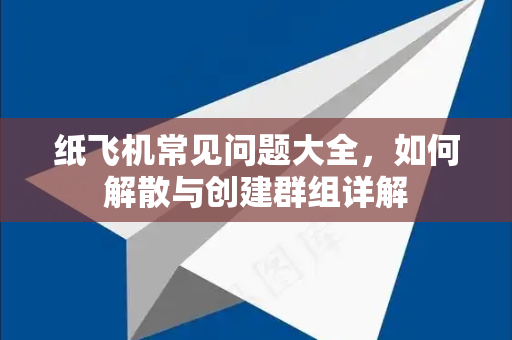 纸飞机常见问题大全，如何解散与创建群组详解