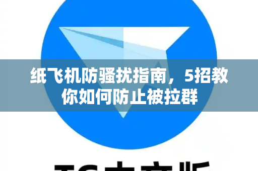 纸飞机防骚扰指南，5招教你如何防止被拉群