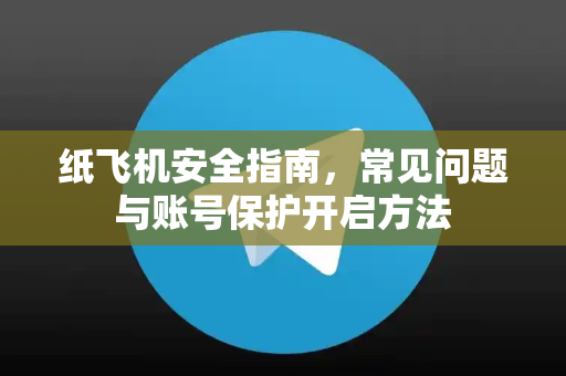 纸飞机安全指南，常见问题与账号保护开启方法