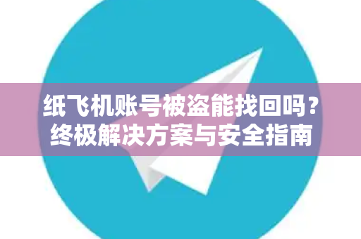 纸飞机账号被盗能找回吗？终极解决方案与安全指南