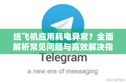 纸飞机应用耗电异常？全面解析常见问题与高效解决指南
