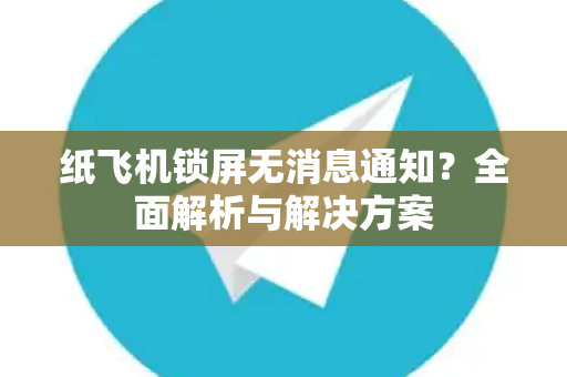 纸飞机锁屏无消息通知？全面解析与解决方案