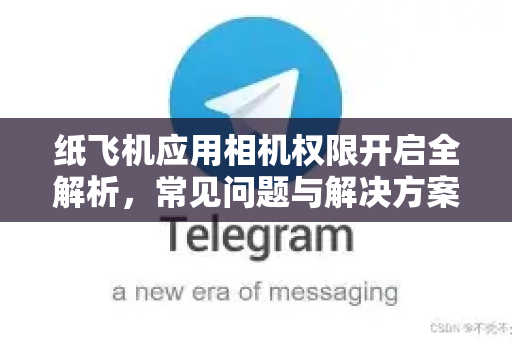 纸飞机应用相机权限开启全解析，常见问题与解决方案指南