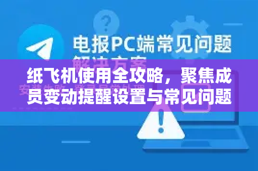 纸飞机使用全攻略，聚焦成员变动提醒设置与常见问题解析