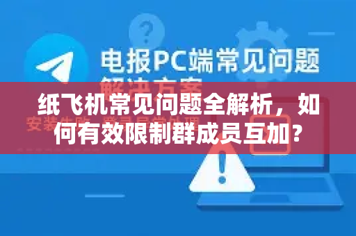 纸飞机常见问题全解析，如何有效限制群成员互加？