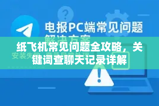 纸飞机常见问题全攻略，关键词查聊天记录详解