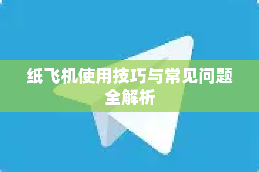 纸飞机使用技巧与常见问题全解析